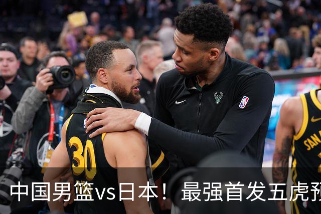 中国男篮vs日本！最强首发五虎预测：郭士强大变阵，三新星领衔