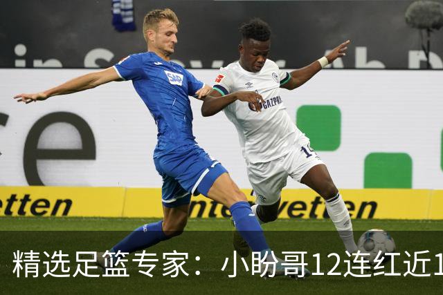 精选足篮专家：小盼哥12连红近19中18 卢西奥12连红