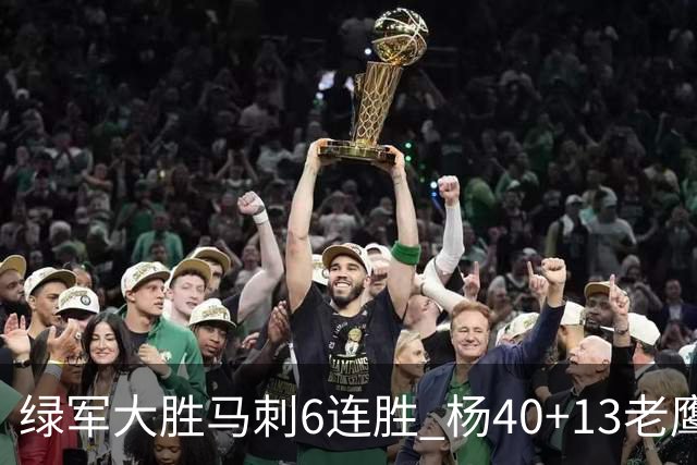 绿军大胜马刺6连胜 杨40+13老鹰克奇才止4连败